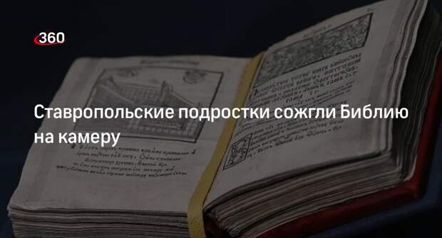 СК: в Ставропольском крае задержали подростков, которые сожгли Библию