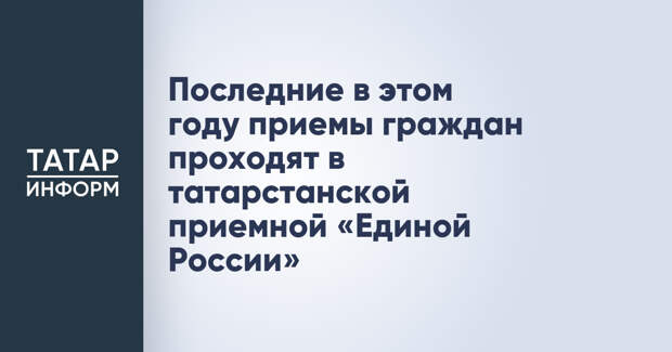 Последние в этом году приемы граждан проходят в татарстанской приемной «Единой России»