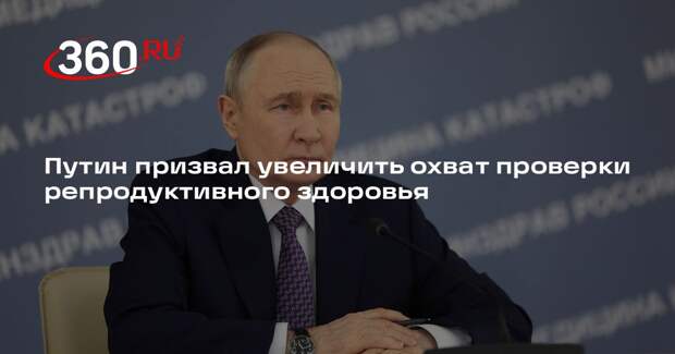 Путин призвал увеличить охват проверки репродуктивного здоровья