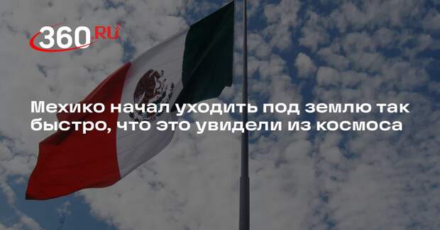 Мехико начал уходить под землю так быстро, что это увидели из космоса