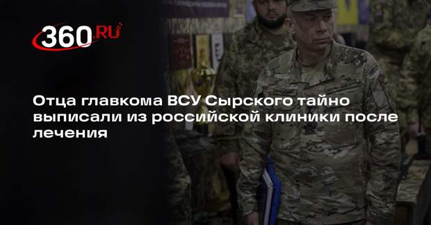 Отца главкома ВСУ Сырского тайно выписали из российской клиники после лечения