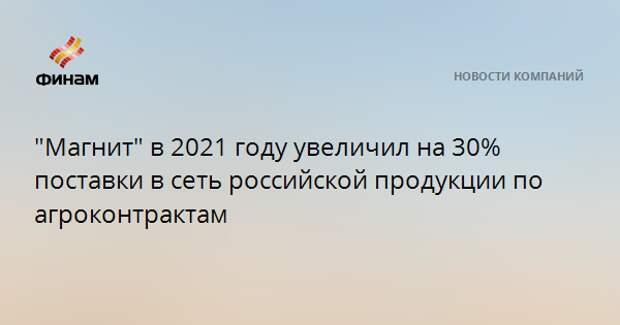 "Магнит" в 2021 году увеличил на 30% поставки в сеть российской продукции по агроконтрактам