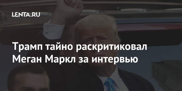 Трамп тайно раскритиковал Меган Маркл за интервью