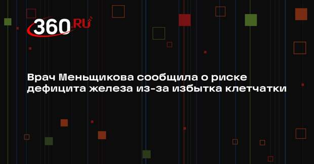 Врач Меньщикова сообщила о риске дефицита железа из-за избытка клетчатки