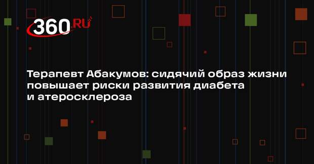 Терапевт Абакумов: сидячий образ жизни повышает риски развития диабета и атеросклероза