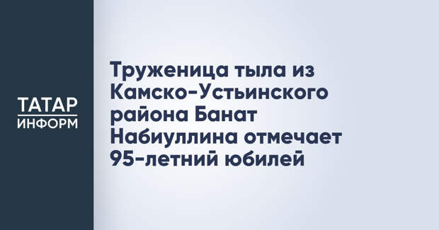 Труженица тыла из Камско-Устьинского района Банат Набиуллина отмечает 95-летний юбилей