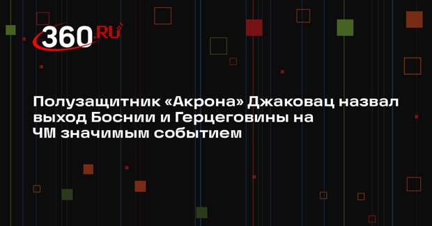 Полузащитник «Акрона» Джаковац назвал выход Боснии и Герцеговины на ЧМ значимым событием