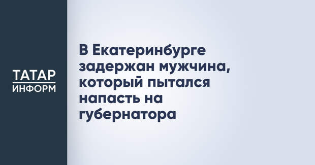 В Екатеринбурге задержан мужчина, который пытался напасть на губернатора