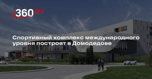 Спортивный комплекс международного уровня построят в Домодедове