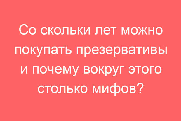 Со скольки лет можно покупать презервативы и почему вокруг этого столько мифов?