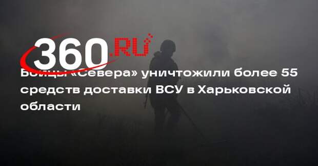 Бойцы «Севера» уничтожили более 55 средств доставки ВСУ в Харьковской области