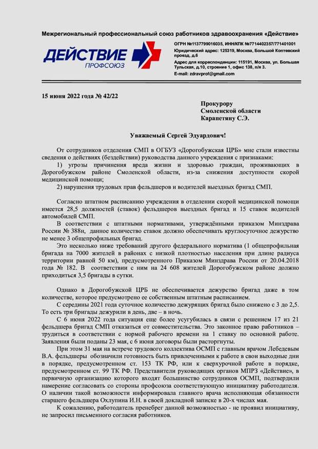 Сопредседатель МПРЗ «Действие» Андрей Коновал направил в прокуратуру обращение по поводу халатного бездействия руководства ОГБУЗ «Дорогобужская ЦРБ» (Смоленская область), сотрудники которой ранее объявили «итальянскую забастовку». По его словам, в течение трех дней июня дежурило всего две бригады скорой помощи вместо трех, предусмотренных штатным расписанием больницы. Тоже самое планируется еще трижды в текущем месяце, а в течение еще двух дней третья бригада будет работать лишь четыре часа. По ночам сниженное количество бригад будет сохраняться весь июнь.