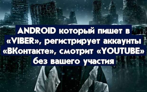 Android который пишет в «Viber», регистрирует аккаунты «ВКонтакте», смотрит «YouTube» без вашего участия