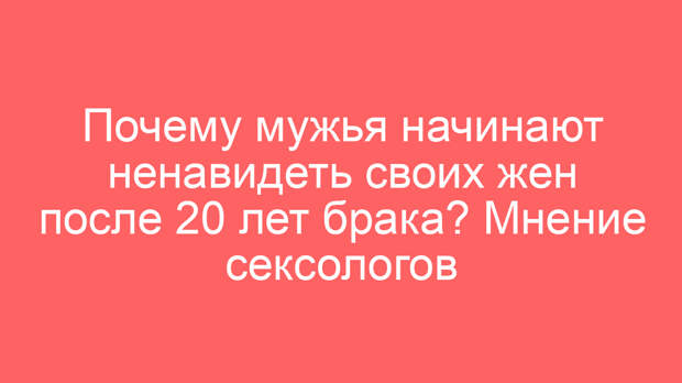 Почему мужья начинают ненавидеть своих жен после 20 лет брака? Мнение сексологов