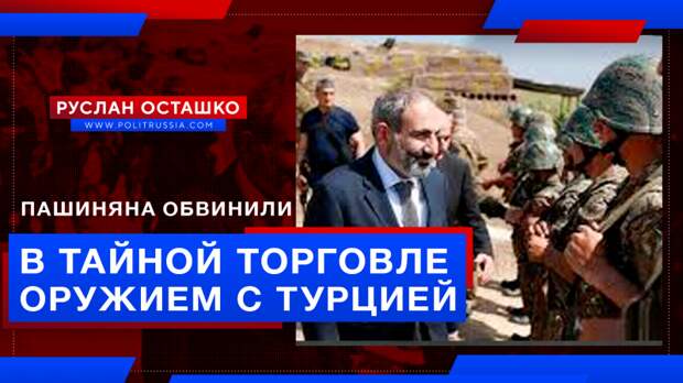 Пашиняна обвинили в том, что он тайно продавал оружие Турции