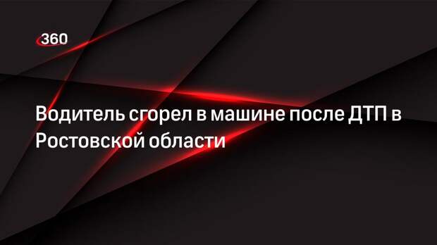 Водитель сгорел в машине после ДТП в Ростовской области
