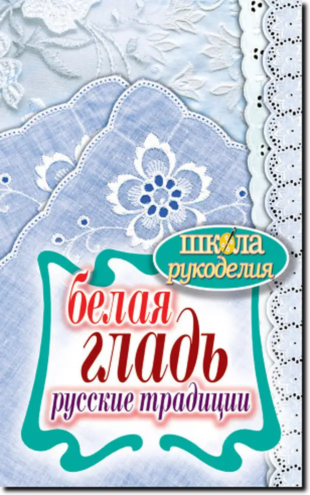 Школа рукоделия. Книга белая гладь. Русские традиции.. Расщепкина с ю белая гладь. Книги о русском рукоделии. Русское рукоделие традиции.