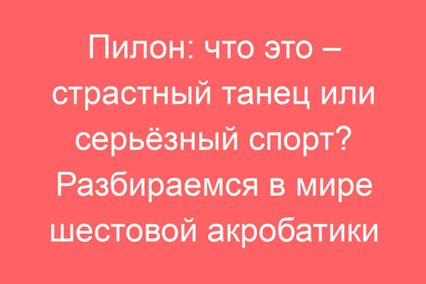 Пилон: что это – страстный танец или серьёзный спорт? Разбираемся в мире шестовой акробатики