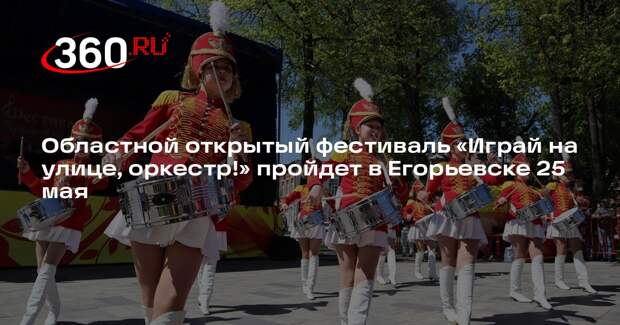 Областной открытый фестиваль «Играй на улице, оркестр!» пройдет в Егорьевске 25 мая