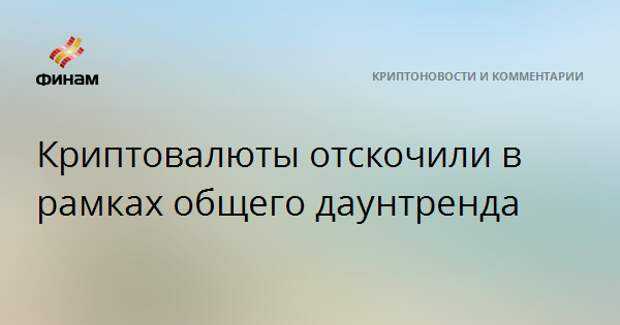 Криптовалюты отскочили в рамках общего даунтренда