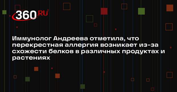 Иммунолог Андреева отметила, что перекрестная аллергия возникает из-за схожести белков в различных продуктах и растениях