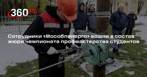 Сотрудники «Мособлэнерго» вошли в состав жюри чемпионата профмастерства студентов