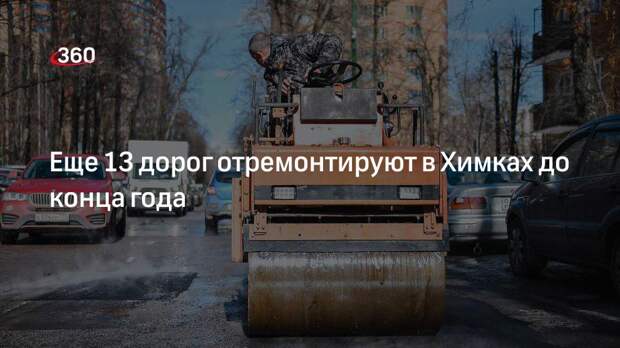 Еще 13 дорог отремонтируют в Химках до конца года