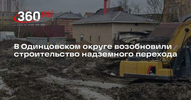 В Одинцовском округе возобновили строительство надземного перехода