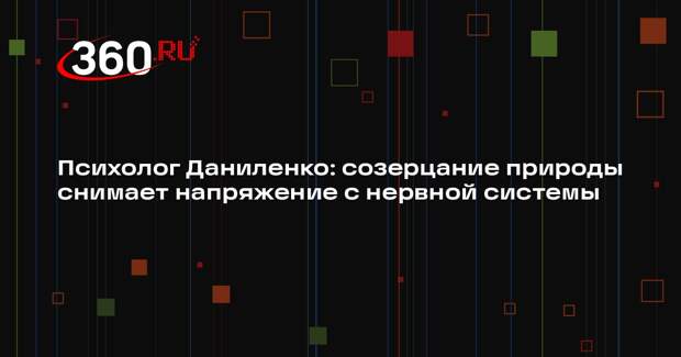 Психолог Даниленко: созерцание природы снимает напряжение с нервной системы