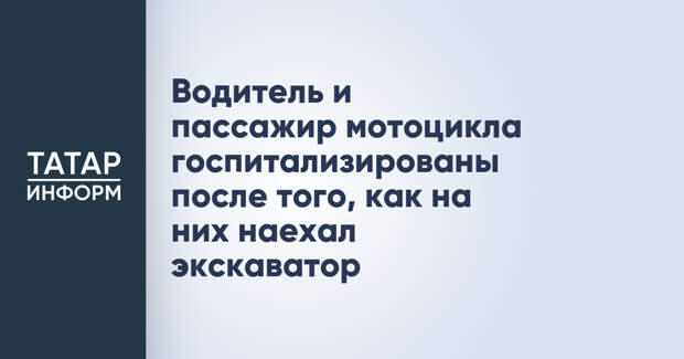 Водитель и пассажир мотоцикла госпитализированы после того, как на них наехал экскаватор