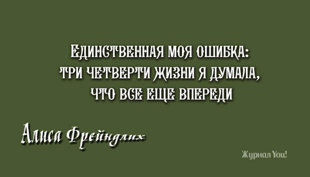 Впереди алиса. Три четверти жизни я думала что все впереди. Три четверти в жизни я думала что. Единственная моя ошибка три четверти. Единственная моя ошибка в том что три четверти жизни я думала что всё.