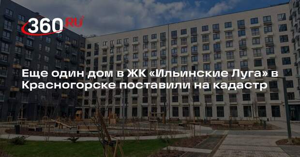 Еще один дом в ЖК «Ильинские Луга» в Красногорске поставили на кадастр