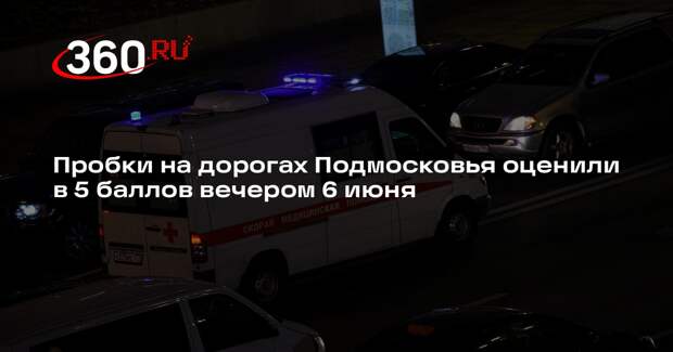 Пробки на дорогах Подмосковья оценили в 5 баллов вечером 6 июня