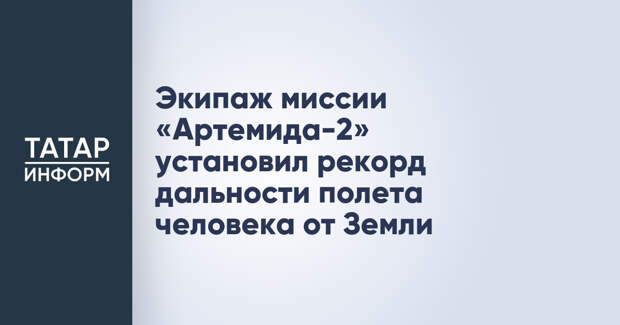 Экипаж миссии «Артемида-2» установил рекорд дальности полета человека от Земли