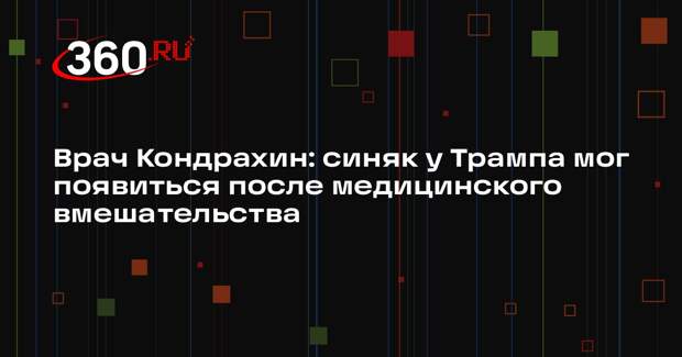 Врач Кондрахин: синяк у Трампа мог появиться после медицинского вмешательства