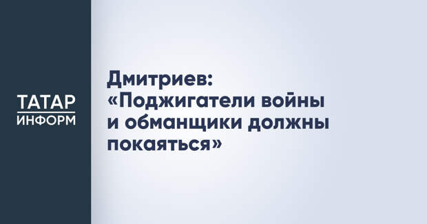 Дмитриев: «Поджигатели войны и обманщики должны покаяться»