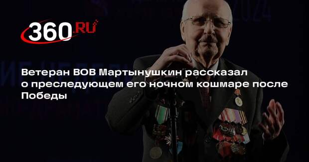 Ветеран ВОВ Мартынушкин рассказал о преследующем его ночном кошмаре после Победы