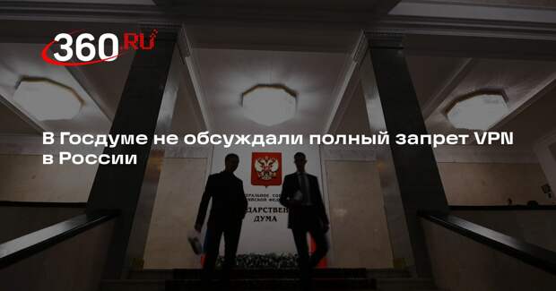 Горелкин: в ГД не обсуждали вопрос о полном запрете VPN в России