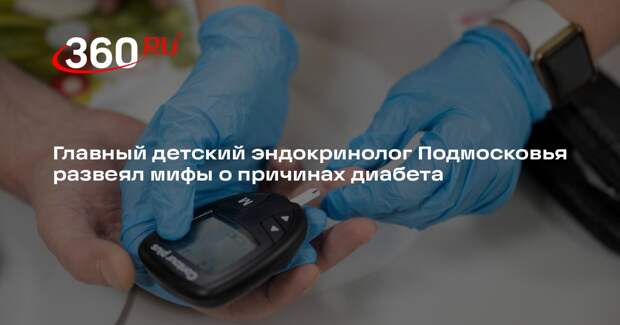 Главный детский эндокринолог Подмосковья развеял мифы о причинах диабета