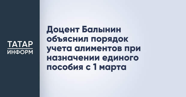 Доцент Балынин объяснил порядок учета алиментов при назначении единого пособия с 1 марта