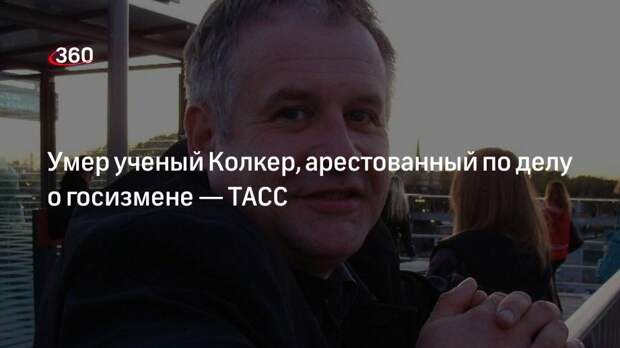 ТАСС сообщил о смерти от рака ученого Колкера, которого ранее обвинили в госизмене