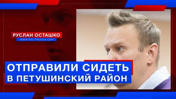 Навального отправили сидеть в Петушинский район