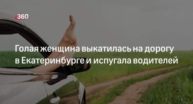 E1: женщина без одежды выкатилась на дорогу в Екатеринбурге, напугав водителей