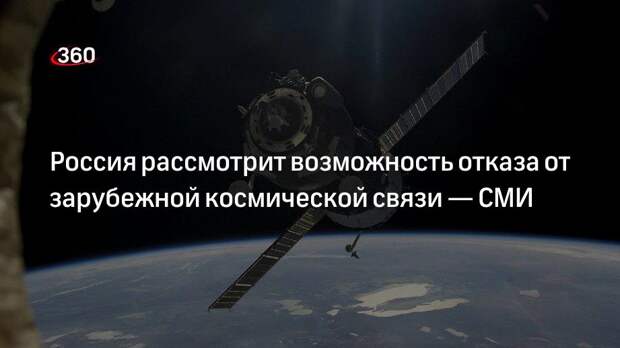 «Известия»: Россия рассмотрит возможность отказа от зарубежной космической связи