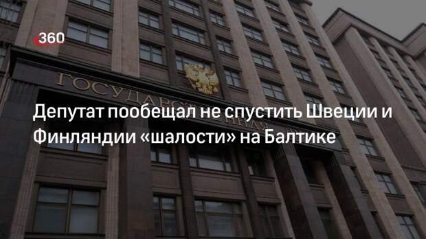 Депутат Морозов: Россия не спустит Финляндии и Швеции военные «шалости» на Балтике