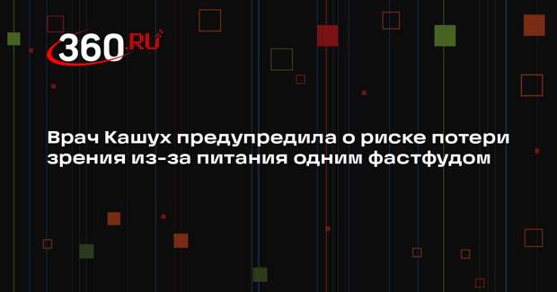 Врач Кашух предупредила о риске потери зрения из-за питания одним фастфудом
