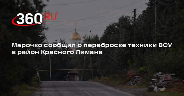 Марочко: после потери Дибровы ВСУ усиливают группировку у Красного Лимана