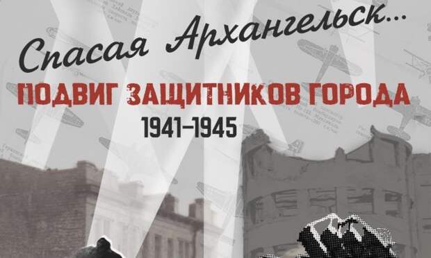 9 мая краеведческий музей приглашает горожан на выставку «Спасая Архангельск»