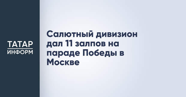 Салютный дивизион дал 11 залпов на параде Победы в Москве