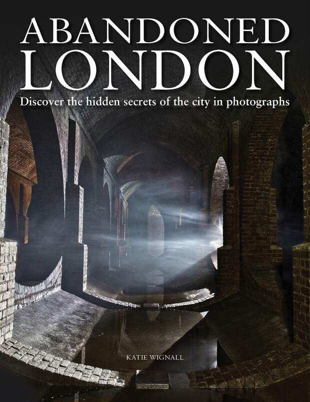 Заброшенный Лондон: сокровища и тайны английской столицы на страницах новой фотокниги